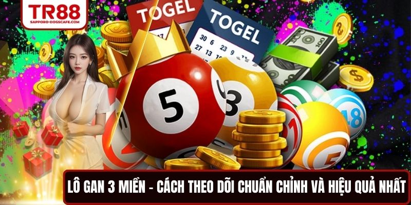 Lô Gan 3 Miền - Cách Theo Dõi Chuẩn Chỉnh Và Hiệu Quả Nhất