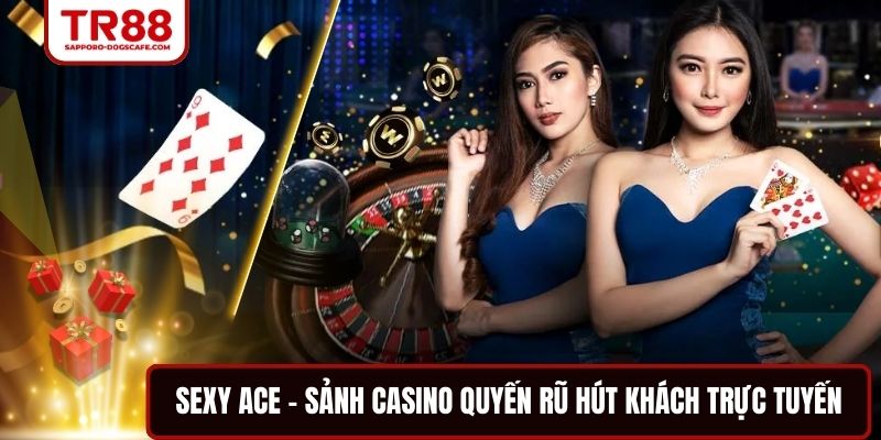 Sexy ACE – Sảnh casino quyến rũ hút khách trực tuyến